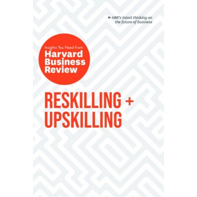 Reskilling and Upskilling: The Insights You Need from Harvard Business Review - Harvard Business Review, Ginni Rometty, Boris Groysberg, Raffaella Sadun, Peter Cappelli