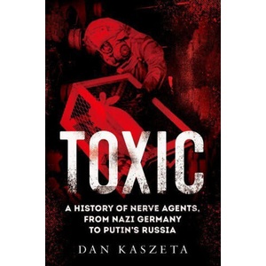 Toxic: A History of Nerve Agents, from Nazi Germany to Putin's Russia | Dan Kaszeta (ISBN: 9780197578094)
