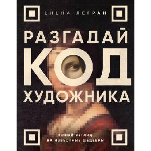 Разгадай код художника: новый взгляд на известные шедевры | Елена Легран (ISBN: 9785041842703)