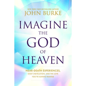 Imagine the God of Heaven: Near-Death Experiences, God's Revelation, and the Love You've Always Wanted | BURKE JOHN (ISBN: 9781496479907)