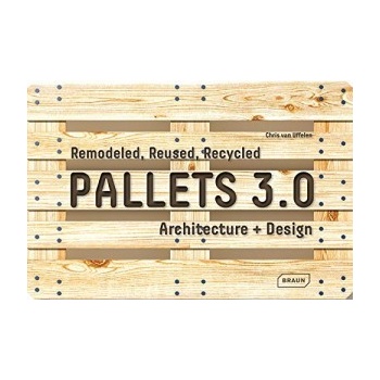 Pallets 3.0. : Remodeled, Reused, Recycled: Architecture Design - Chris van Uffelen