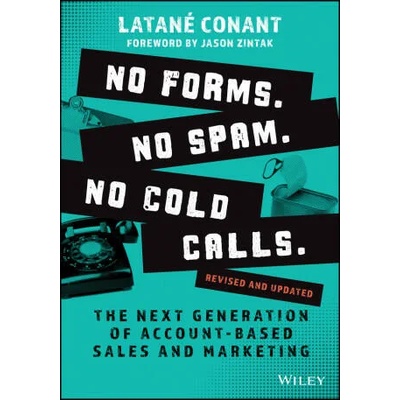 No Forms. No Spam. No Cold Calls. - The Next Generation of Account-Based Sales and Marketing, Revised and Updated