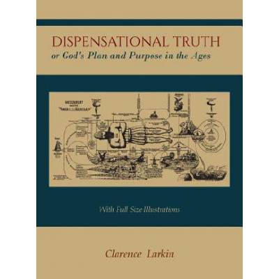 Dispensational Truth [With Full Size Illustrations], or God's Plan and Purpose in the Ages | Clarence Larkin