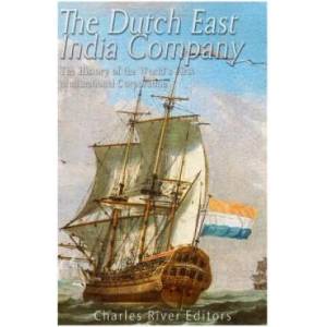 The Dutch East India Company: The History of the World's First Multinational Corporation | Charles River Editors (ISBN: 9781540357502)