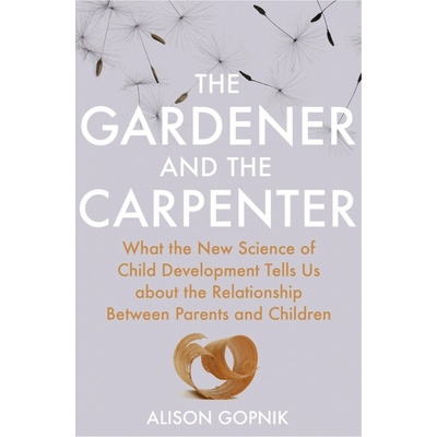 The Gardener and the Carpenter: What the New... - Alison Gopnik