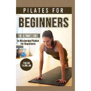 Pilates for Beginners: The Ultimate Guide to Mastering Pilates for Beginners | Fhilcar Faunillan (ISBN: 9781523658466)