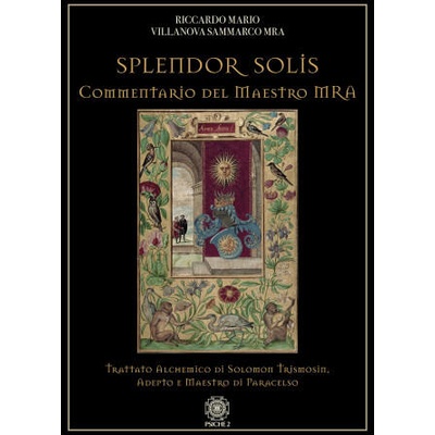 Splendor solis. Commentario del maestro MRA. Trattato alchemico di Solomon Trismosin, adepto e maestro di Paracelso