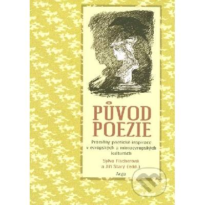 Původ poezie -- Proměny poetické inspirace v evropských a mimoevropských kulturách - Fischerová Sylva, Starý Jiří