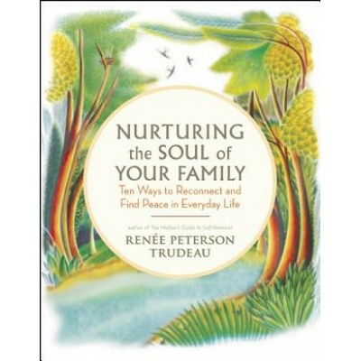 Nurturing the Soul of Your Family: 10 Ways to Reconnect and Find Peace in Everyday Life Trudeau Renee PetersonPaperback