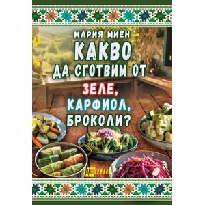 Какво да сготвим от зеле, карфиол, броколи (ISBN: 9786192231521)