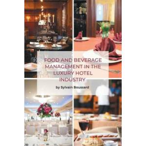 Food and Beverage Management in the Luxury Hotel Industry | Sylvain Boussard (ISBN: 9781637420102)