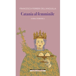 Catania al femminile. Guida turistica | Francesca Ferreri Dell'Anguilla (2022)