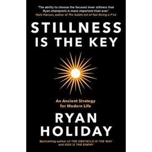 Stillness is the Key : An Ancient Strategy for Modern Life - Ryan Holiday