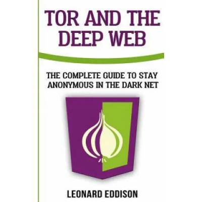 Tor And The Deep Web: The Complete Guide To Stay Anonymous In The Dark Net | Leonard Eddison
