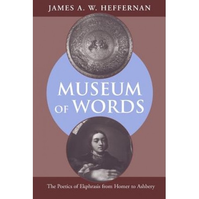 Museum of Words: The Poetics of Ekphrasis from Homer to Ashbery - Heffernan James A. W.
