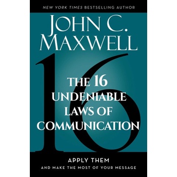The 16 Undeniable Laws of Communication: Apply Them and Make the Most of Your Message