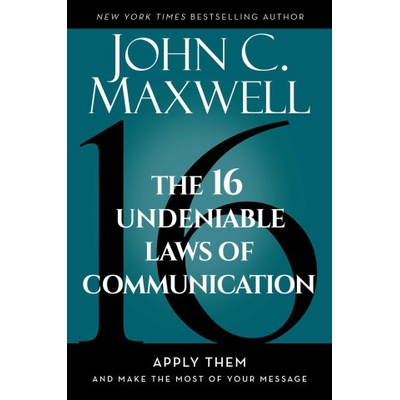 The 16 Undeniable Laws of Communication: Apply Them and Make the Most of Your Message