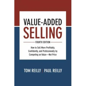 Value-Added Selling, Fourth Edition: How to Sell More Profitably, Confidently, and Professionally by Competing on Value-Not Price | Paul Reilly, Tom Reilly (ISBN: 9781260134735)