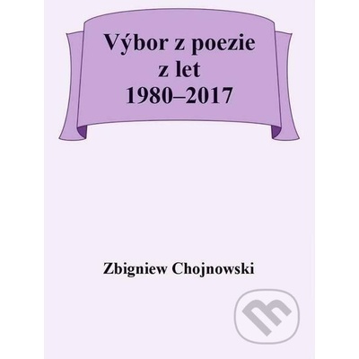 Výbor z poezie z let 1980–2017 - Zbigniew Chojnowski