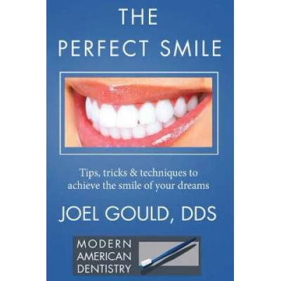 The Perfect Smile: Tips, Tricks and Techniques To Achieve The Smile Of Your Dreams | Dr Joel Gould