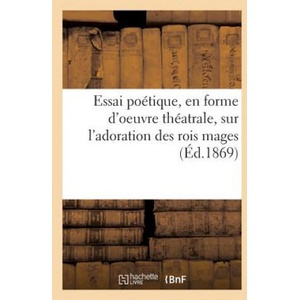 Essai Poetique, En Forme d'Oeuvre Theatrale Sur l'Adoration Des Rois Mages | SANS AUTEUR (ISBN: 9782014070149)