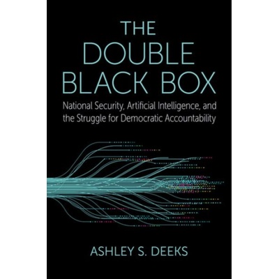 Double Black Box - Deeks, Ashley S. (Class of 1948 Professor of Scholarly Research in Law, Class of 1948 Professor of Scholarly Research in Law, University of Virginia Law School)