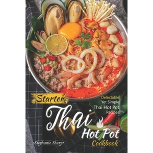 Starter Thai Hot Pot Cookbook: Delectable Yet Simple Thai Hot Pot Recipes | Stephanie Sharp (ISBN: 9781660329571)
