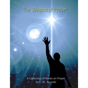The Weapon of Prayer: A Collection of Books on Prayer by E. M. Bounds | E M Bounds (ISBN: 9781484078754)