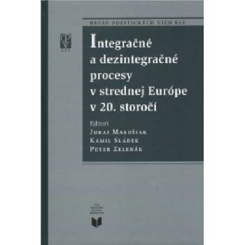 Integračné a dezintegračné procesy v strednej Európe v 20. storočí - Juraj Marušiak, Kamil Sládek, Peter Zelenák