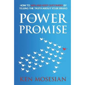The Power of Promise: How to Win and Keep Customers by Telling the Truth about Your Brand | Ken Mosesian