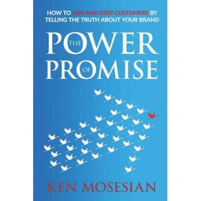 The Power of Promise: How to Win and Keep Customers by Telling the Truth about Your Brand | Ken Mosesian