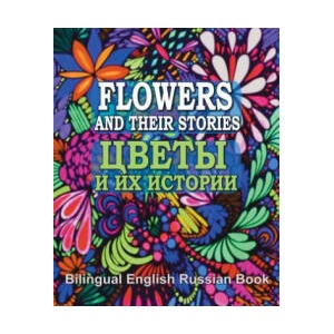 Flowers and Their Stories, Cveti i ih istorii, Bilingual English/Russian Book: Origin of Flower Names and Legends About Them (2017)