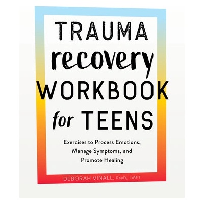 Trauma Recovery Workbook for Teens: Exercises to Process Emotions, Manage Symptoms and Promote Healing (Vinall Deborah)