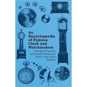 Encyclopaedia of Famous Clock and Watchmakers - Details of Famous and World Renowned Watch and Clock Makers | Anon (ISBN: 9781446529515)