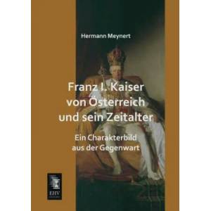 Franz I. Kaiser Von Osterreich Und Sein Zeitalter | Hermann Meynert (ISBN: 9783955643805)