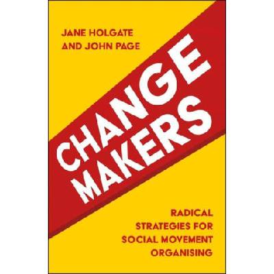 Changemakers - Radical Strategies for Social Movem ent Organising | Jane Holgate, John Page