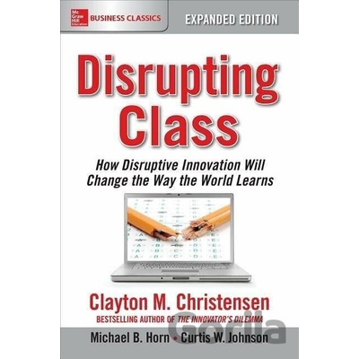 Disrupting Class, Expanded Edition: How Disruptive Innovation Will Change the Way the World Learns