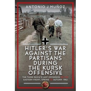 Hitler's War Against the Partisans During the Kursk Offensive | Muńoz, Antonio J (ISBN: 9781036128654)