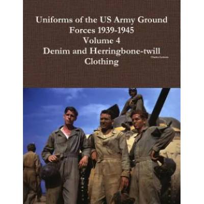 Uniforms of the Us Army Ground Forces 1939-1945, Volume 4, Denim and Hbt Clothing | Charles Lemons