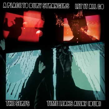 A Place To Bury Strangers & The Serfs - Let It All Go / Time Leaks Away (Limited Edition) (7") (0634457209435)