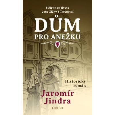 Dům pro Anežku - Střípky ze života Jana Žižky z Trocnova