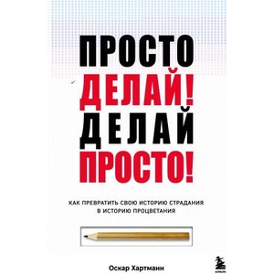 Просто делай! Делай просто! Как превратить свою историю страдания в историю процветания | Оскар Хартманн (2024)