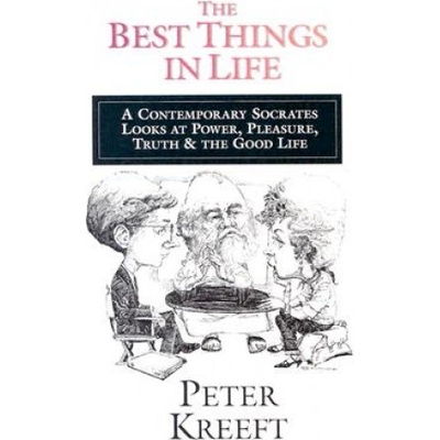 Best Things in Life - A Contemporary Socrates Looks at Power, Pleasure, Truth the Good Life | Peter Kreeft