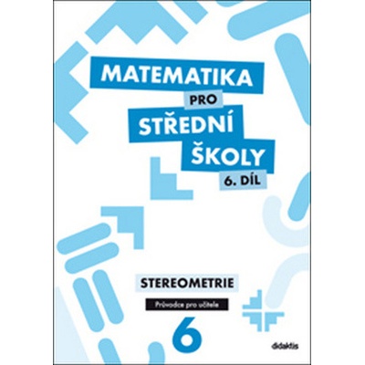 Matematika pro střední školy 6. díl Průvodce pro učitele