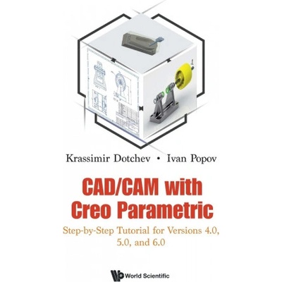Cad/cam With Creo Parametric: Step-by-step Tutorial For Versions 4.0, 5.0, And 6.0 | Dotchev, Krassimir