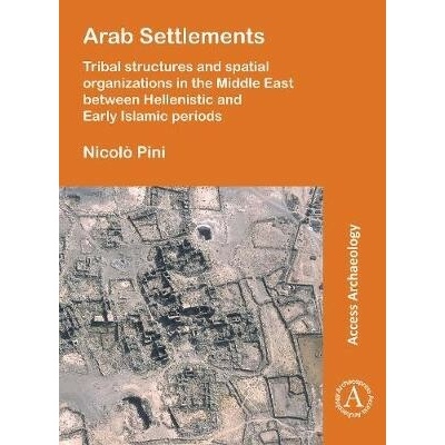Arab Settlements: Tribal structures and spatial organizations in the Middle East between Hellenistic and Early Islamic periods - Pini, Nicolo – Zbozi.Blesk.cz