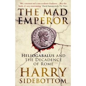The Mad Emperor: Heliogabalus and the Decadence of Rome | Sidebottom, Harry (ISBN: 9780861546855)