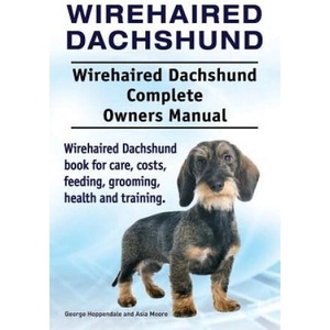 Wirehaired Dachshund. Wirehaired Dachshund Complete Owners Manual. Wirehaired Dachshund book for care, costs, feeding, grooming, health and training. | George Hoppendale, Asia Moore (2018)