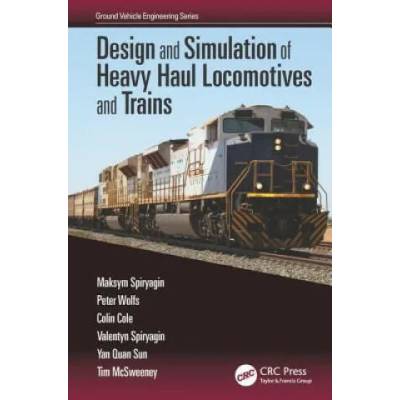 Design and Simulation of Heavy Haul Locomotives and Trains | Maksym Spiryagin, Peter Wolfs, Colin Cole, Valentyn Spiryagin, Yan Quan Sun, Tim McSweeney