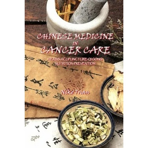 Chinese Medicine in Cancer Care: Herbs-Acupuncture-Qi gong-Nutrition-Prevention | Niko Trian (2016)